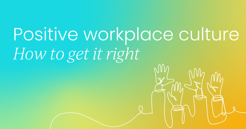 Positive workplace culture: Why it matters & how to get it right